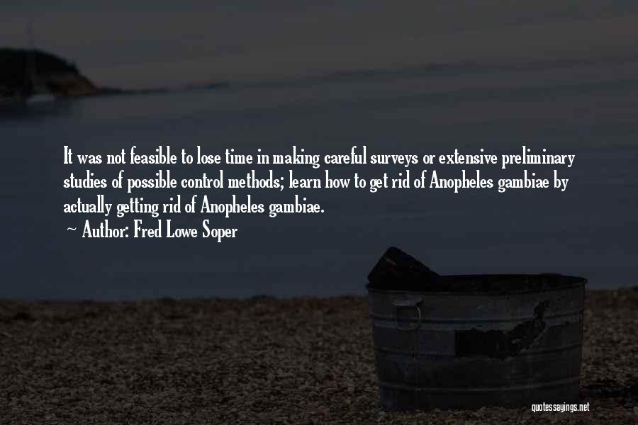 Fred Lowe Soper Quotes: It Was Not Feasible To Lose Time In Making Careful Surveys Or Extensive Preliminary Studies Of Possible Control Methods; Learn