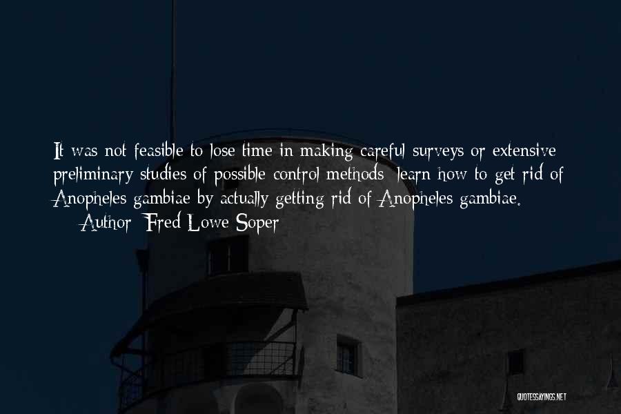 Fred Lowe Soper Quotes: It Was Not Feasible To Lose Time In Making Careful Surveys Or Extensive Preliminary Studies Of Possible Control Methods; Learn