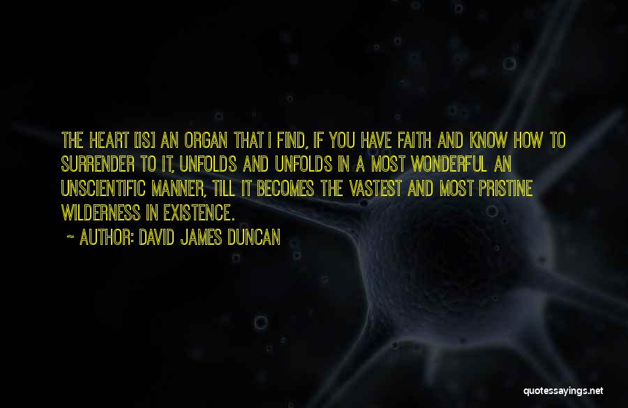 David James Duncan Quotes: The Heart [is] An Organ That I Find, If You Have Faith And Know How To Surrender To It, Unfolds