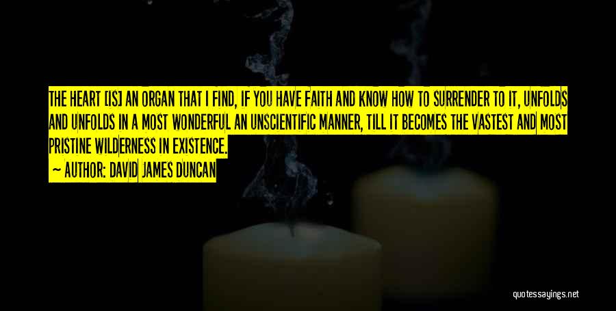 David James Duncan Quotes: The Heart [is] An Organ That I Find, If You Have Faith And Know How To Surrender To It, Unfolds