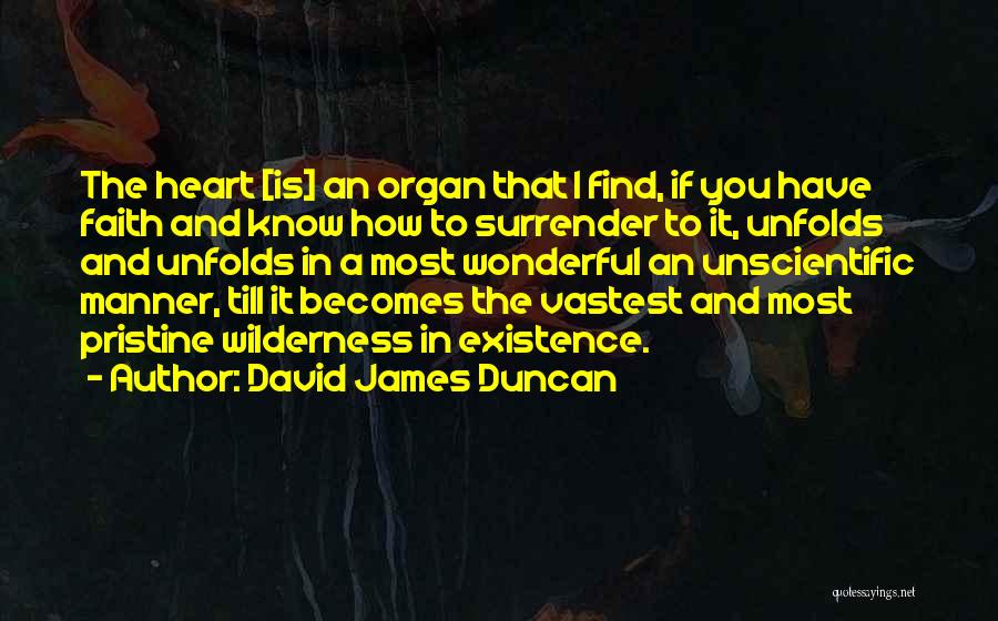 David James Duncan Quotes: The Heart [is] An Organ That I Find, If You Have Faith And Know How To Surrender To It, Unfolds