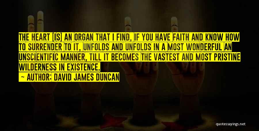 David James Duncan Quotes: The Heart [is] An Organ That I Find, If You Have Faith And Know How To Surrender To It, Unfolds