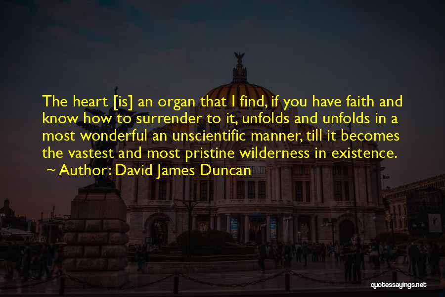 David James Duncan Quotes: The Heart [is] An Organ That I Find, If You Have Faith And Know How To Surrender To It, Unfolds