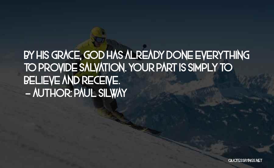 Paul Silway Quotes: By His Grace, God Has Already Done Everything To Provide Salvation. Your Part Is Simply To Believe And Receive.