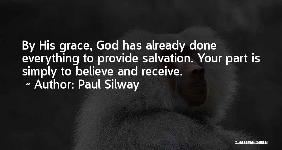 Paul Silway Quotes: By His Grace, God Has Already Done Everything To Provide Salvation. Your Part Is Simply To Believe And Receive.