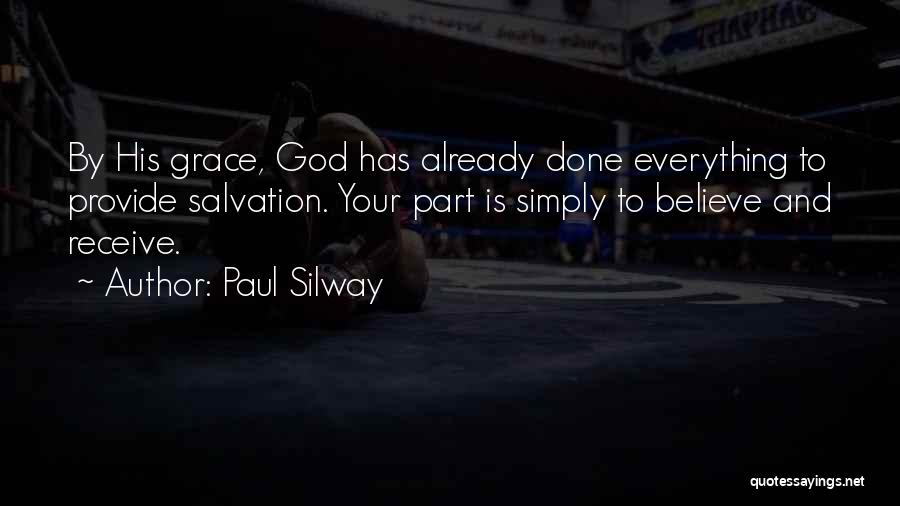 Paul Silway Quotes: By His Grace, God Has Already Done Everything To Provide Salvation. Your Part Is Simply To Believe And Receive.