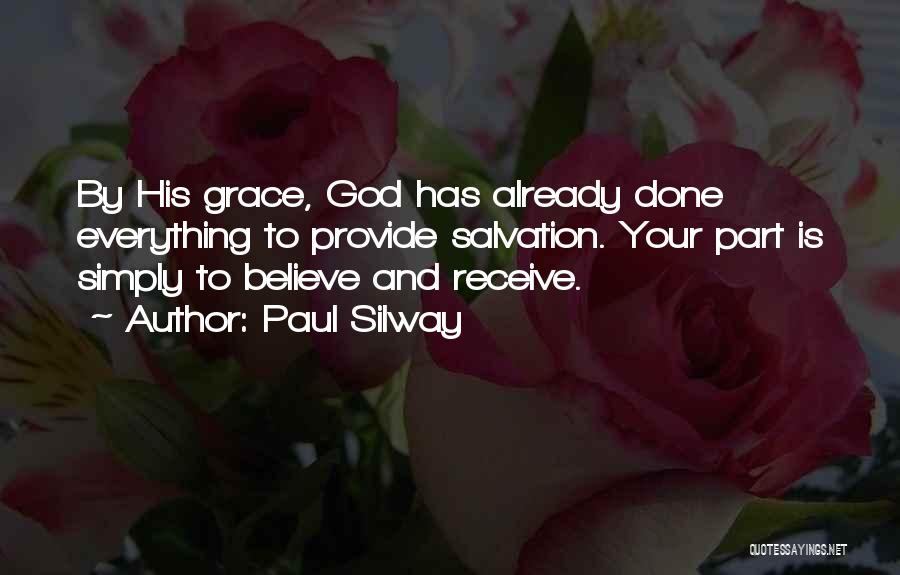 Paul Silway Quotes: By His Grace, God Has Already Done Everything To Provide Salvation. Your Part Is Simply To Believe And Receive.