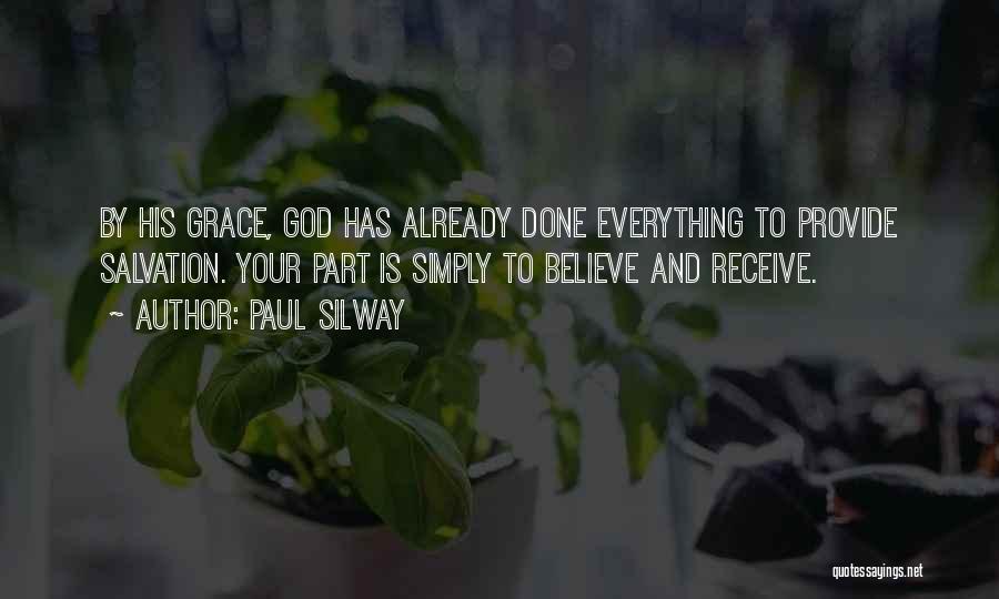 Paul Silway Quotes: By His Grace, God Has Already Done Everything To Provide Salvation. Your Part Is Simply To Believe And Receive.