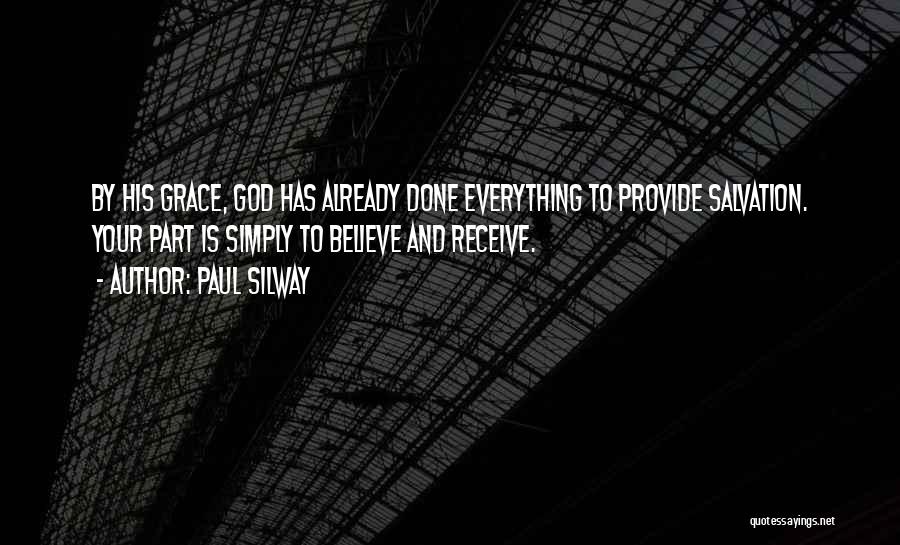 Paul Silway Quotes: By His Grace, God Has Already Done Everything To Provide Salvation. Your Part Is Simply To Believe And Receive.