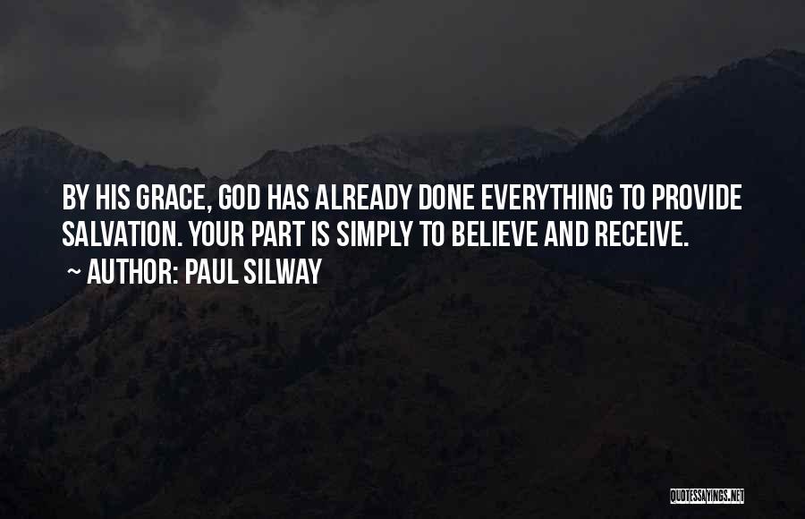 Paul Silway Quotes: By His Grace, God Has Already Done Everything To Provide Salvation. Your Part Is Simply To Believe And Receive.