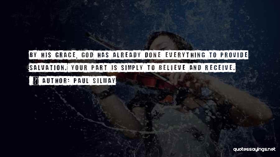 Paul Silway Quotes: By His Grace, God Has Already Done Everything To Provide Salvation. Your Part Is Simply To Believe And Receive.