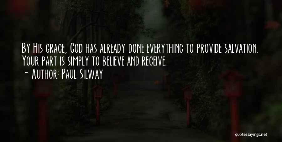 Paul Silway Quotes: By His Grace, God Has Already Done Everything To Provide Salvation. Your Part Is Simply To Believe And Receive.