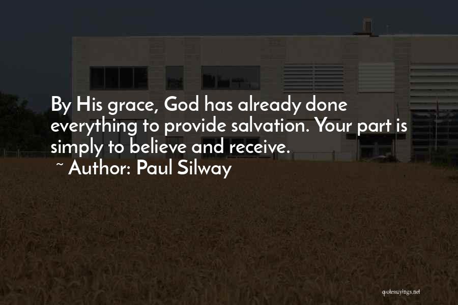 Paul Silway Quotes: By His Grace, God Has Already Done Everything To Provide Salvation. Your Part Is Simply To Believe And Receive.