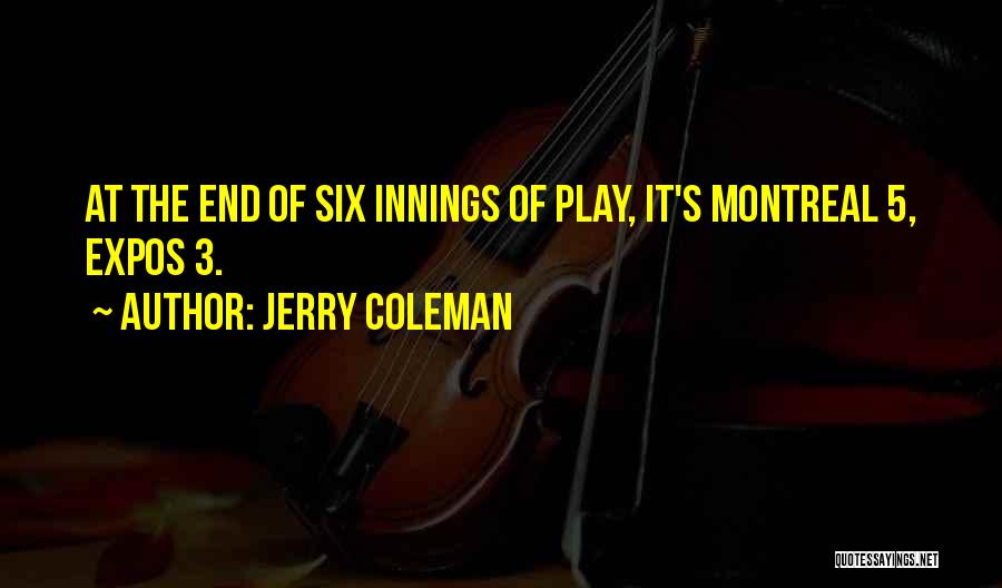 Jerry Coleman Quotes: At The End Of Six Innings Of Play, It's Montreal 5, Expos 3.