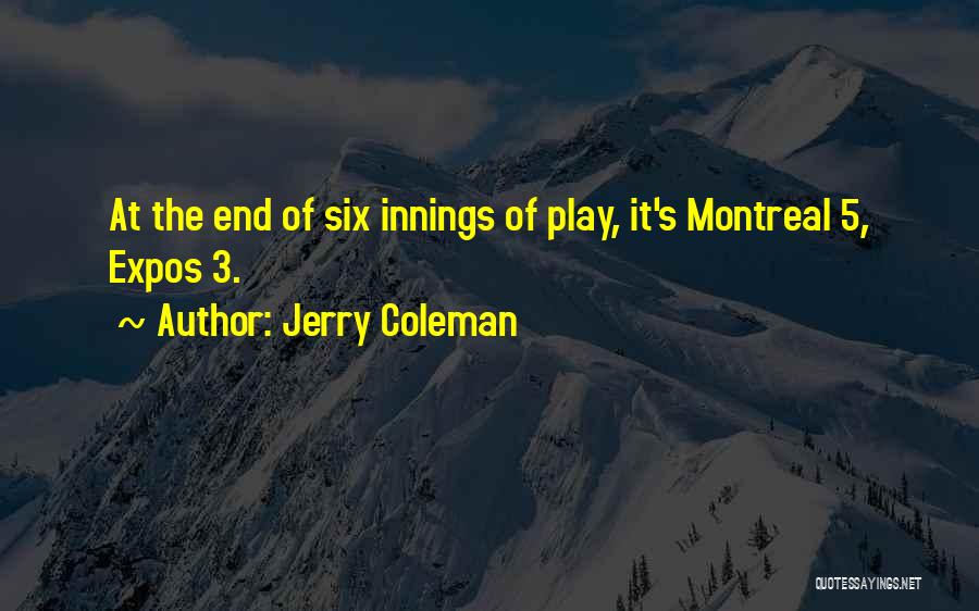Jerry Coleman Quotes: At The End Of Six Innings Of Play, It's Montreal 5, Expos 3.