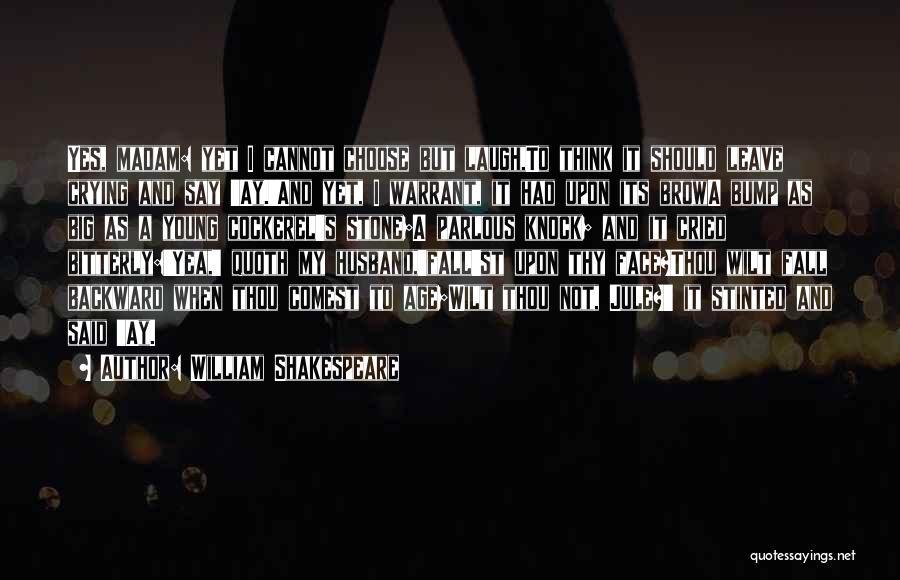 William Shakespeare Quotes: Yes, Madam: Yet I Cannot Choose But Laugh,to Think It Should Leave Crying And Say 'ay.'and Yet, I Warrant, It