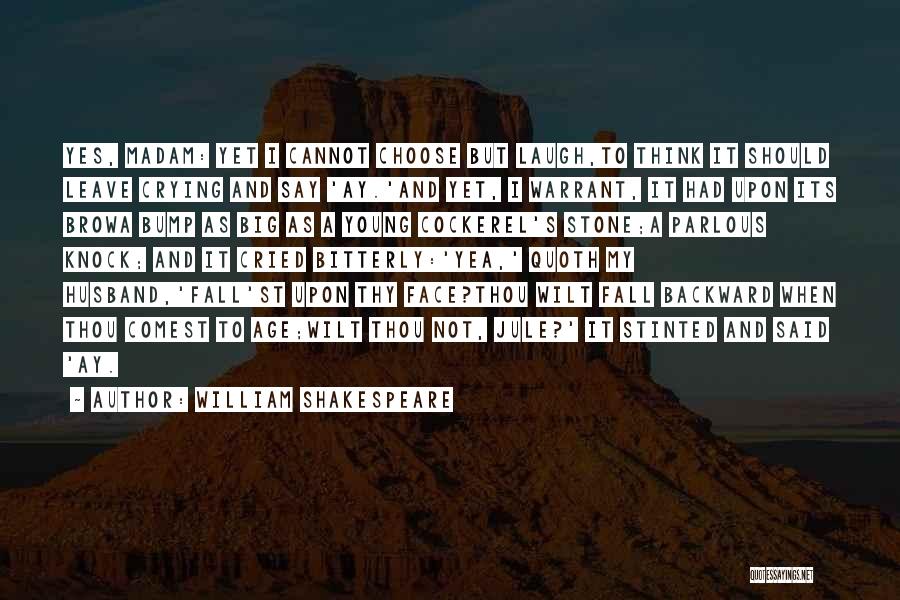William Shakespeare Quotes: Yes, Madam: Yet I Cannot Choose But Laugh,to Think It Should Leave Crying And Say 'ay.'and Yet, I Warrant, It