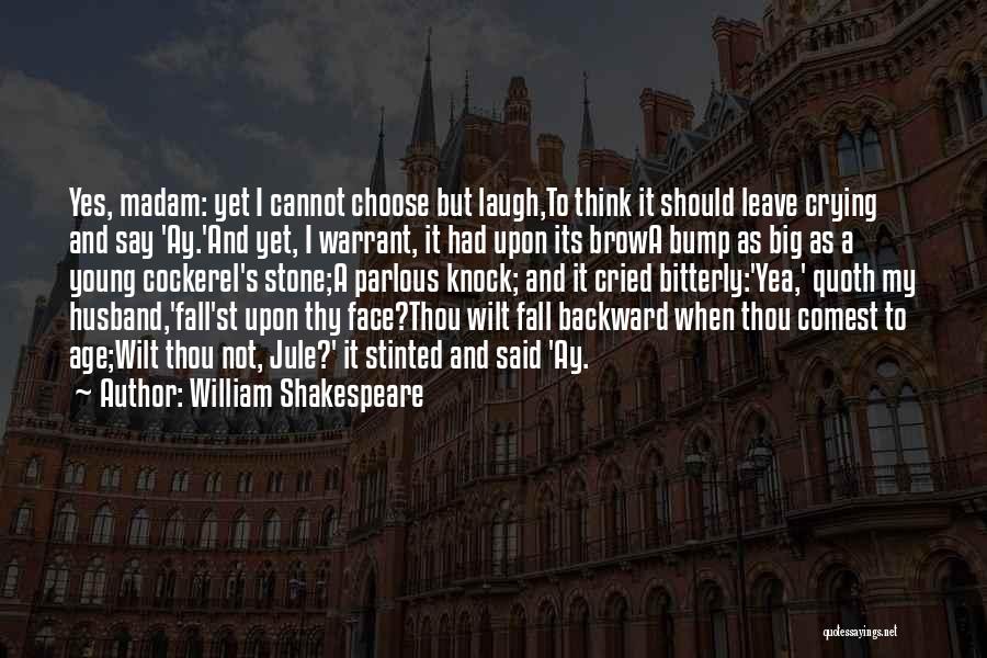 William Shakespeare Quotes: Yes, Madam: Yet I Cannot Choose But Laugh,to Think It Should Leave Crying And Say 'ay.'and Yet, I Warrant, It