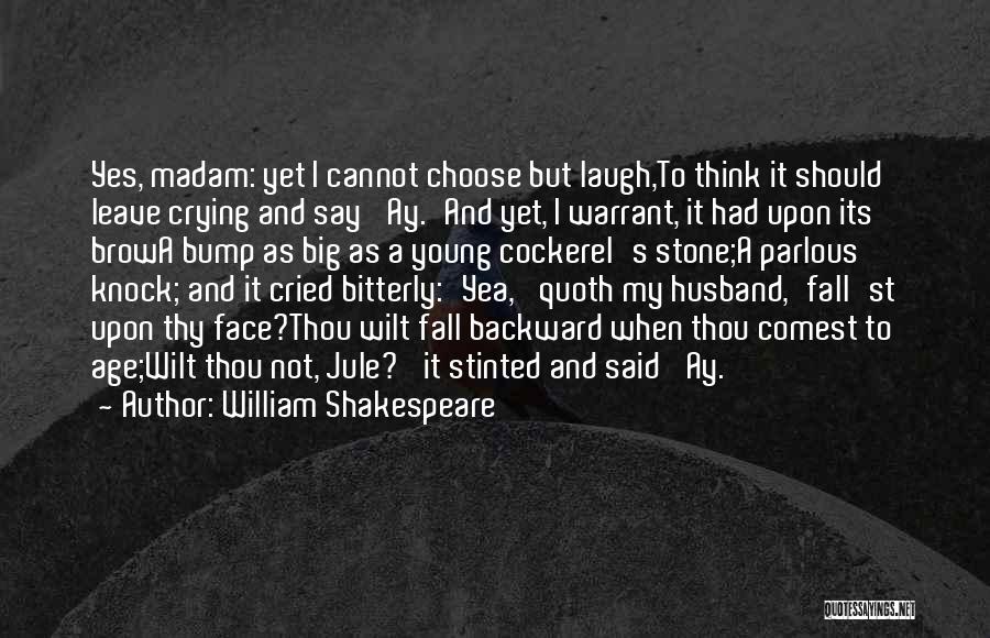 William Shakespeare Quotes: Yes, Madam: Yet I Cannot Choose But Laugh,to Think It Should Leave Crying And Say 'ay.'and Yet, I Warrant, It