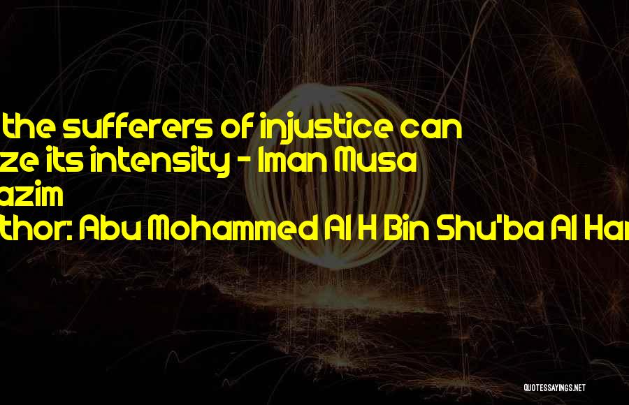 Abu Mohammed Al H Bin Shu'ba Al Harrani Quotes: Only The Sufferers Of Injustice Can Realize Its Intensity - Iman Musa Al-kazim