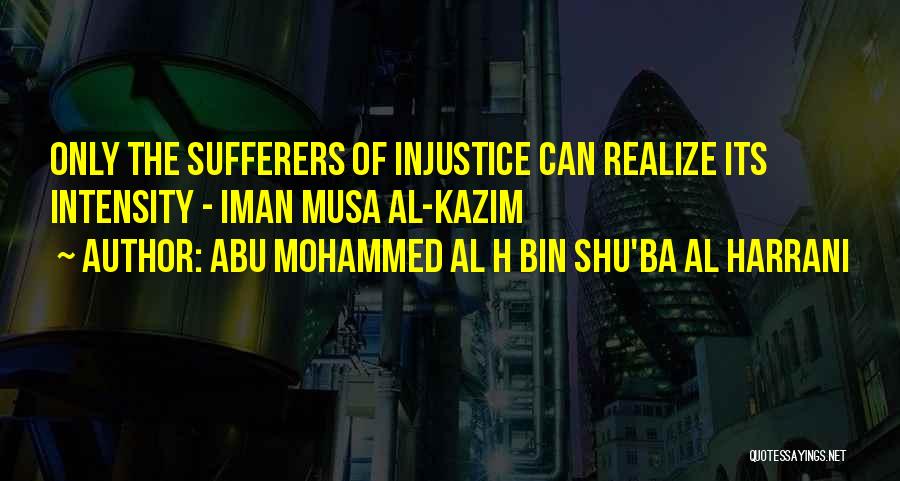 Abu Mohammed Al H Bin Shu'ba Al Harrani Quotes: Only The Sufferers Of Injustice Can Realize Its Intensity - Iman Musa Al-kazim