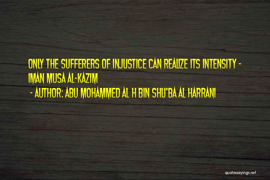 Abu Mohammed Al H Bin Shu'ba Al Harrani Quotes: Only The Sufferers Of Injustice Can Realize Its Intensity - Iman Musa Al-kazim