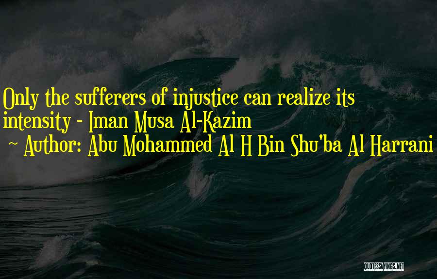 Abu Mohammed Al H Bin Shu'ba Al Harrani Quotes: Only The Sufferers Of Injustice Can Realize Its Intensity - Iman Musa Al-kazim