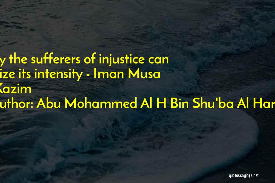 Abu Mohammed Al H Bin Shu'ba Al Harrani Quotes: Only The Sufferers Of Injustice Can Realize Its Intensity - Iman Musa Al-kazim