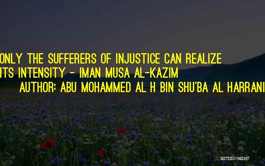 Abu Mohammed Al H Bin Shu'ba Al Harrani Quotes: Only The Sufferers Of Injustice Can Realize Its Intensity - Iman Musa Al-kazim