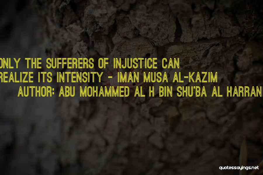 Abu Mohammed Al H Bin Shu'ba Al Harrani Quotes: Only The Sufferers Of Injustice Can Realize Its Intensity - Iman Musa Al-kazim