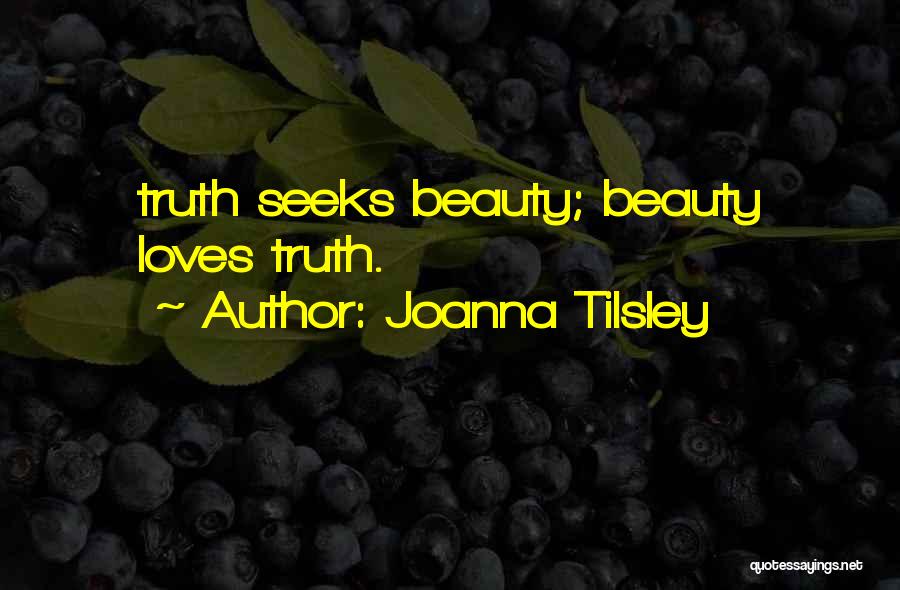 Joanna Tilsley Quotes: Truth Seeks Beauty; Beauty Loves Truth.