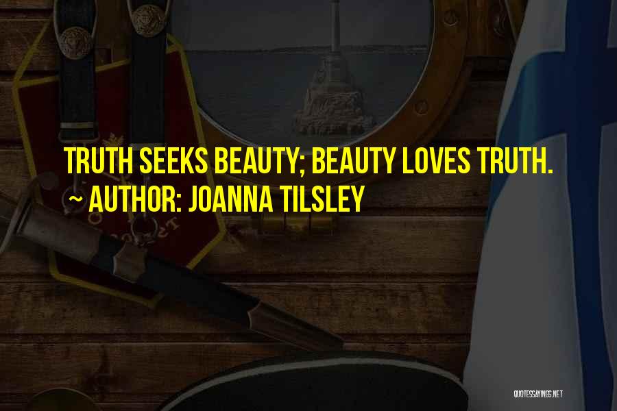 Joanna Tilsley Quotes: Truth Seeks Beauty; Beauty Loves Truth.