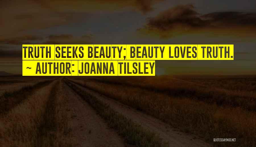 Joanna Tilsley Quotes: Truth Seeks Beauty; Beauty Loves Truth.