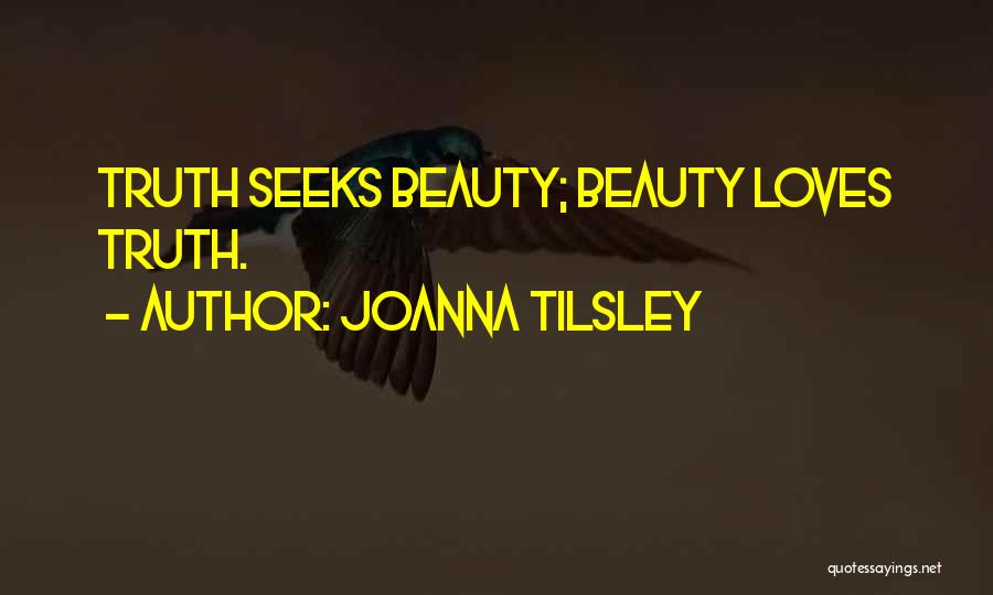 Joanna Tilsley Quotes: Truth Seeks Beauty; Beauty Loves Truth.