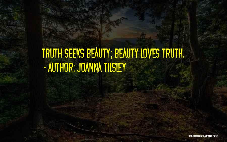 Joanna Tilsley Quotes: Truth Seeks Beauty; Beauty Loves Truth.