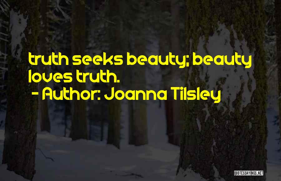 Joanna Tilsley Quotes: Truth Seeks Beauty; Beauty Loves Truth.