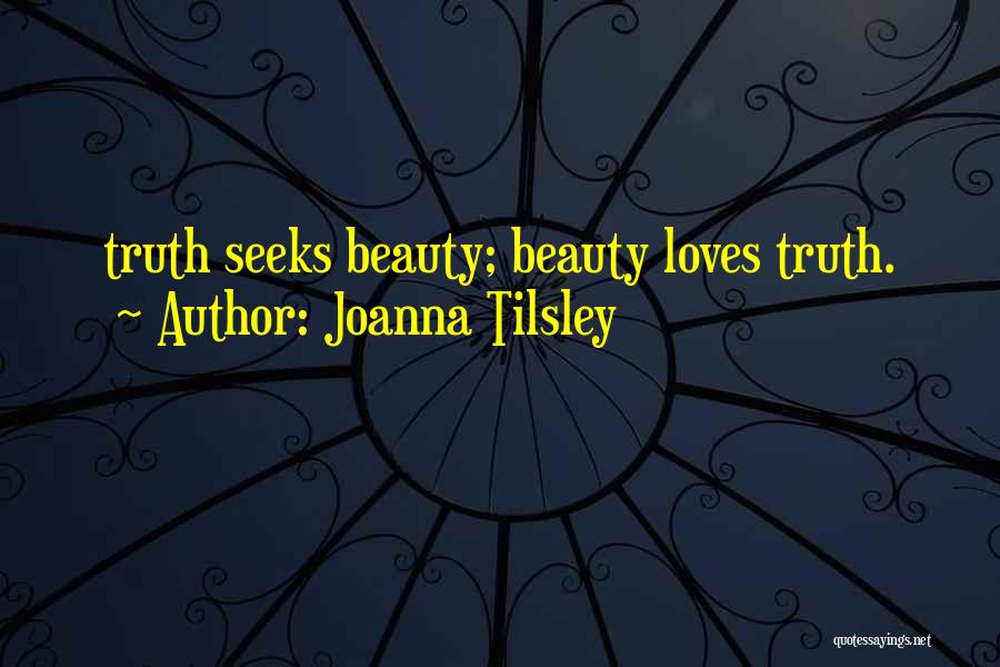 Joanna Tilsley Quotes: Truth Seeks Beauty; Beauty Loves Truth.