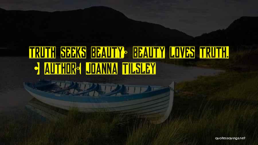 Joanna Tilsley Quotes: Truth Seeks Beauty; Beauty Loves Truth.