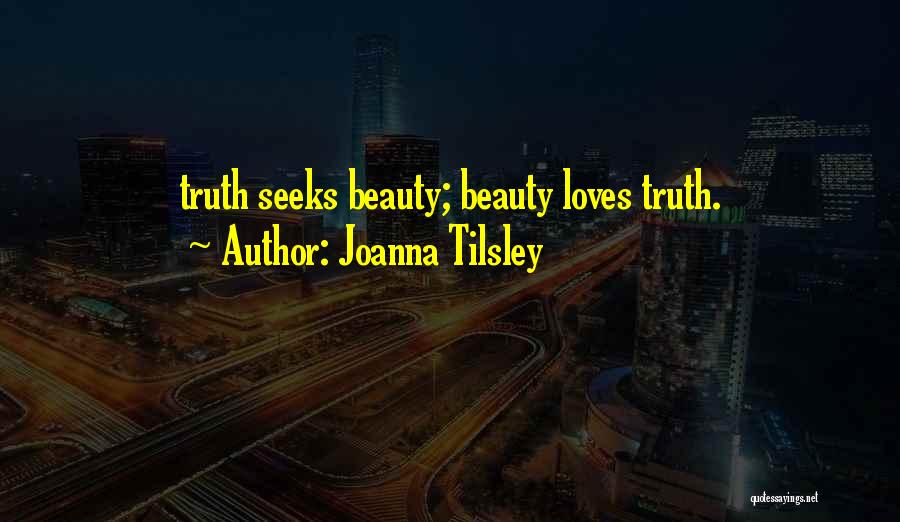 Joanna Tilsley Quotes: Truth Seeks Beauty; Beauty Loves Truth.