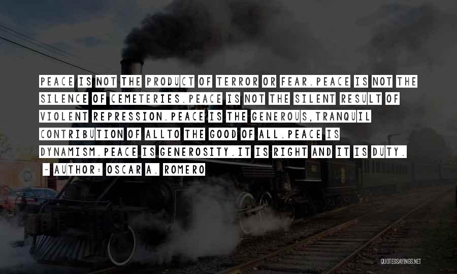 Oscar A. Romero Quotes: Peace Is Not The Product Of Terror Or Fear.peace Is Not The Silence Of Cemeteries.peace Is Not The Silent Result