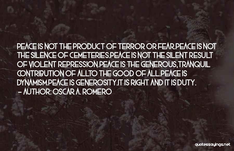 Oscar A. Romero Quotes: Peace Is Not The Product Of Terror Or Fear.peace Is Not The Silence Of Cemeteries.peace Is Not The Silent Result