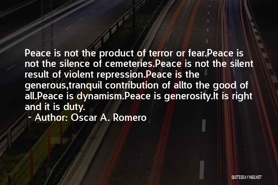 Oscar A. Romero Quotes: Peace Is Not The Product Of Terror Or Fear.peace Is Not The Silence Of Cemeteries.peace Is Not The Silent Result