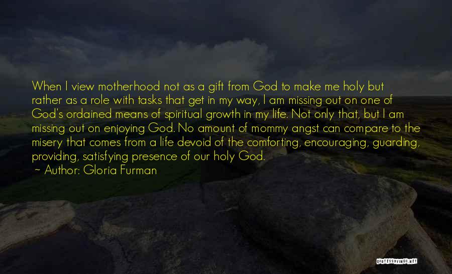 Gloria Furman Quotes: When I View Motherhood Not As A Gift From God To Make Me Holy But Rather As A Role With