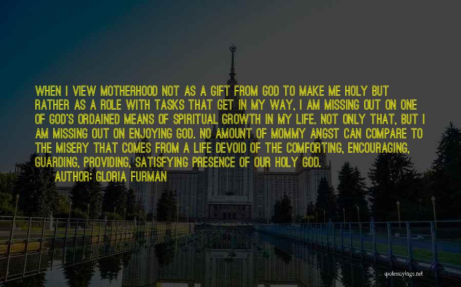 Gloria Furman Quotes: When I View Motherhood Not As A Gift From God To Make Me Holy But Rather As A Role With