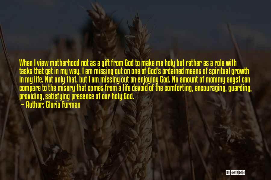 Gloria Furman Quotes: When I View Motherhood Not As A Gift From God To Make Me Holy But Rather As A Role With