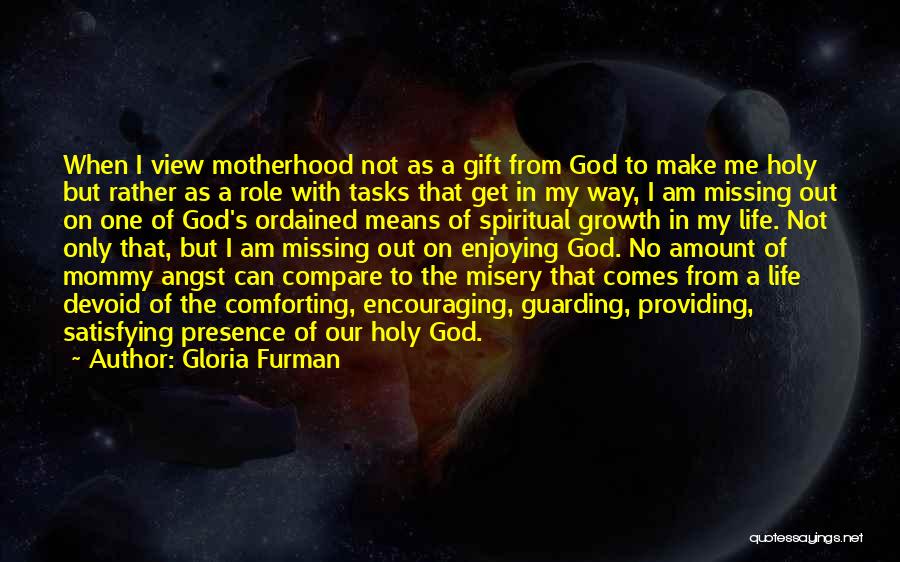 Gloria Furman Quotes: When I View Motherhood Not As A Gift From God To Make Me Holy But Rather As A Role With