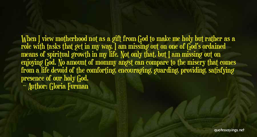 Gloria Furman Quotes: When I View Motherhood Not As A Gift From God To Make Me Holy But Rather As A Role With