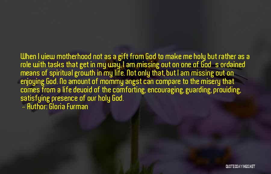 Gloria Furman Quotes: When I View Motherhood Not As A Gift From God To Make Me Holy But Rather As A Role With