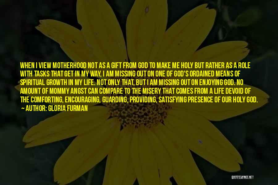 Gloria Furman Quotes: When I View Motherhood Not As A Gift From God To Make Me Holy But Rather As A Role With