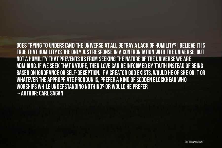 Carl Sagan Quotes: Does Trying To Understand The Universe At All Betray A Lack Of Humility? I Believe It Is True That Humility